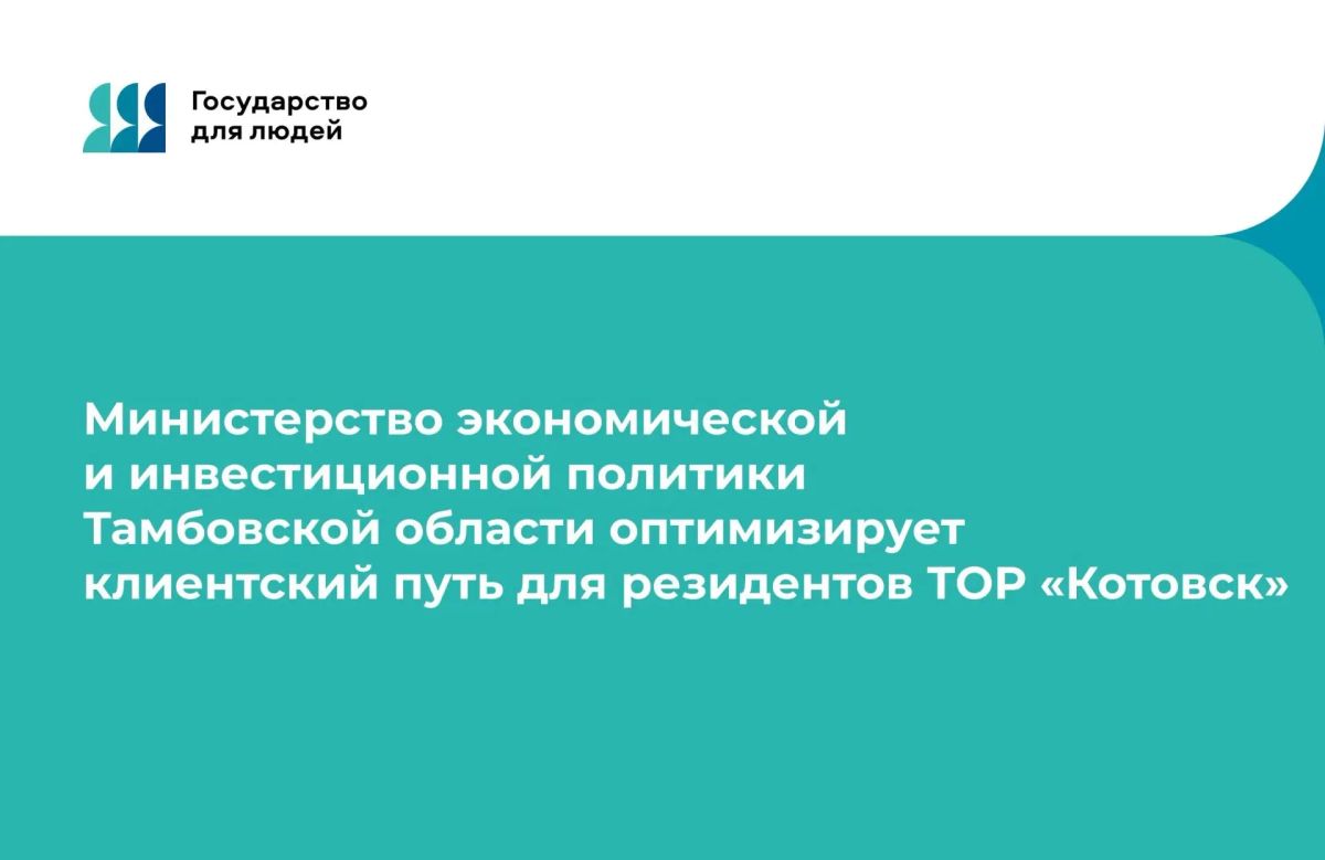 Министерство экономической и инвестиционной политики Тамбовской области оптимизирует клиентский путь для резидентов ТОР «Котовск» В рамках федерального проекта «Государство для людей»